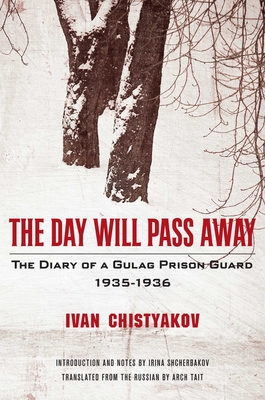 The Day Will Pass Away: The Diary of a Gulag Prison Guard: 1935-1936 - Chistyakov, Ivan, and Tait, Arch (Translated by)