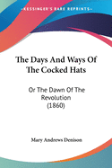 The Days And Ways Of The Cocked Hats: Or The Dawn Of The Revolution (1860)