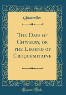 The Days of Chivalry, or the Legend of Croquemitaine (Classic Reprint)