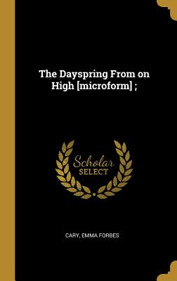 The Dayspring From on High [microform]; - Forbes, Cary Emma