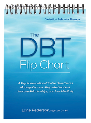 The Dbt Flip Chart: A Psychoeducational Tool to Help Clients Manage Distress, Regulate Emotions, Improve Relationships, and Live Mindfully - Pederson, Lane