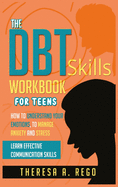 The Dbt Skills Workbook for Teens: How to Understand Your Emotions, to Manage Anxiety and Stress Learn Effective Communication Skills