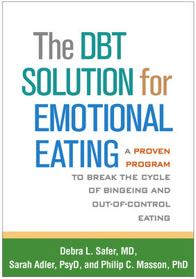 The Dbt Solution for Emotional Eating: A Proven Program to Break the Cycle of Bingeing and Out-Of-Control Eating - Safer, Debra L, MD, and Adler, Sarah, PsyD, and Masson, Philip C, PhD