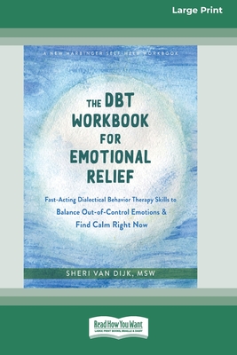 The DBT Workbook for Emotional Relief: Fast-Acting Dialectical Behavior Therapy Skills to Balance Out-of-Control Emotions and Find Calm Right Now (16pt Large Print Edition) - Van Dijk, Sheri, MSW