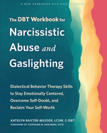 The Dbt Workbook for Narcissistic Abuse and Gaslighting: Dialectical Behavior Therapy Skills to Stay Emotionally Centered, Overcome Self-Doubt, and Reclaim Your Self-Worth