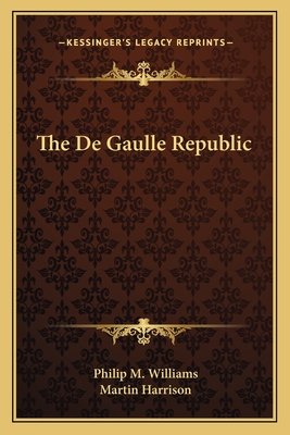 The De Gaulle Republic - Williams, Philip M, and Harrison, Martin