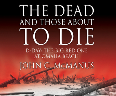 The Dead and Those about to Die: D-Day: The Big Red One at Omaha Beach - McManus Phd, John C, and Hagen, Don (Narrator)