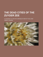 The Dead Cities of the Zuyder Zee: A Voyage to the Picturesque Side of Holland