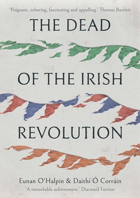 The Dead of the Irish Revolution - O'Halpin, Eunan, and O Corrain, Daithi