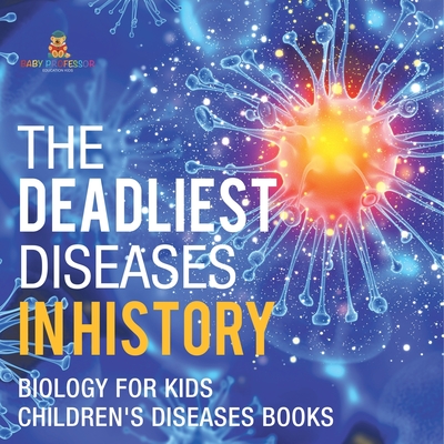 The Deadliest Diseases in History - Biology for Kids Children's Biology Books - Baby Professor