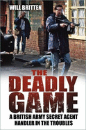 The Deadly Game: A British Army Secret Agent Handler in the Troubles