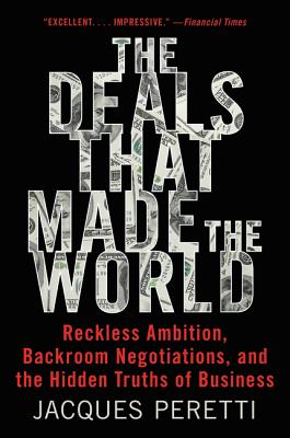 The Deals That Made the World: Reckless Ambition, Backroom Negotiations, and the Hidden Truths of Business - Peretti, Jacques