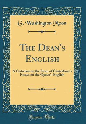 The Dean's English: A Criticism on the Dean of Canterbury's Essays on the Queen's English (Classic Reprint) - Moon, G Washington