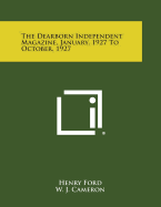 The Dearborn Independent Magazine, January, 1927 to October, 1927 - Ford, Henry Jr, and Cameron, W J