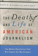 The Death and Life of American Journalism: The Media Revolution That Will Begin the World Again