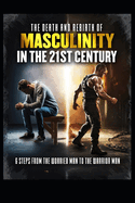 The Death and Rebirth of Masculinity in the 21st Century: 6 Steps From The Worried Man To The Warrior Man