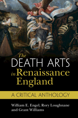 The Death Arts in Renaissance England: A Critical Anthology - Engel, William E. (Editor), and Loughnane, Rory (Editor), and Williams, Grant (Editor)