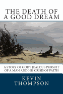 The Death of a Good Dream: A Story of God's Jealous Pursuit of a Man and His Crisis of Faith