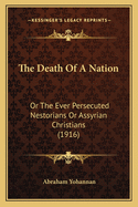 The Death of a Nation: Or the Ever Persecuted Nestorians or Assyrian Christians (1916)