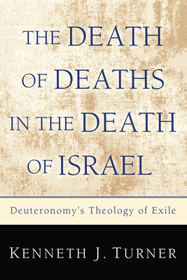 The Death of Deaths in the Death of Israel: Deuteronomy's Theology of Exile - Turner, Kenneth J