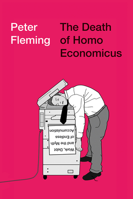 The Death of Homo Economicus: Work, Debt and the Myth of Endless Accumulation - Fleming, Peter