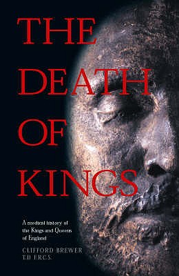 The Death of Kings: A Medical History of the Kings and Queens of England - Brewer, Clifford