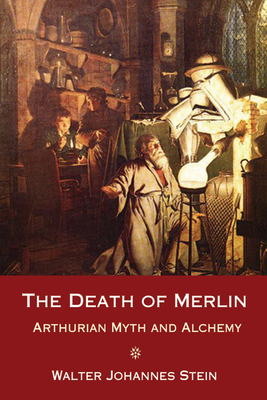 The Death of Merlin: Arthurian Myth and Alchemy - Stein, Walter Johannes