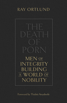 The Death of Porn: Men of Integrity Building a World of Nobility - Ortlund, Ray, and Anyabwile, Thabiti M (Foreword by)