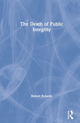 The Death of Public Integrity - Roberts, Robert