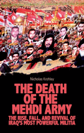 The Death of the Mehdi Army: The Rise, Fall, and Revival of Iraq's Most Powerful Militia