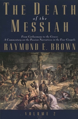 The Death of the Messiah, from Gethsemane to the Grave, Volume 2: A Commentary on the Passion Narratives in the Four Gospels - Brown, Raymond E