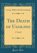 The Death of Ugolino: A Tragedy (Classic Reprint)