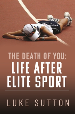 The Death of You: Life After Elite Sport - Sutton, Luke