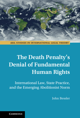 The Death Penalty's Denial of Fundamental Human Rights: International Law, State Practice, and the Emerging Abolitionist Norm - Bessler, John