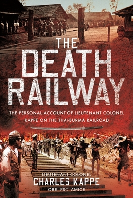 The Death Railway: The Personal Account of Lieutenant Colonel Kappe on the Thai-Burma Railroad - Charles, Kappe,