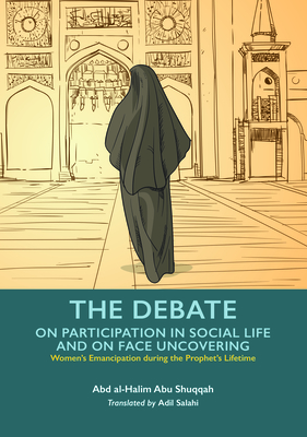 The Debate on Participation in Social Life and on Face Uncovering - Shuqqah, Abd Al-Halim Abu, and Salahi, Adil (Translated by)