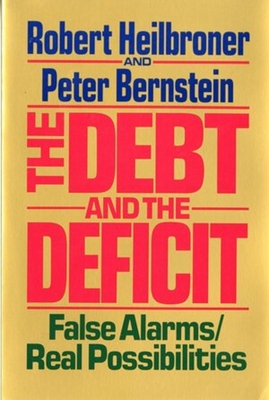 The Debt and the Deficit: False Alarms/Real Possibilities - Heilbroner, Robert L, and Bernstein, Peter L