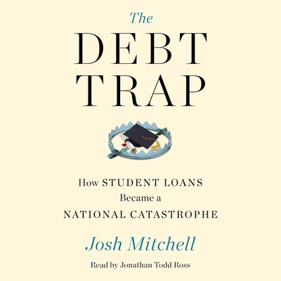 The Debt Trap: How Student Loans Became a National Catastrophe - Mitchell, Josh, and Ross, Jonathan Todd (Read by)