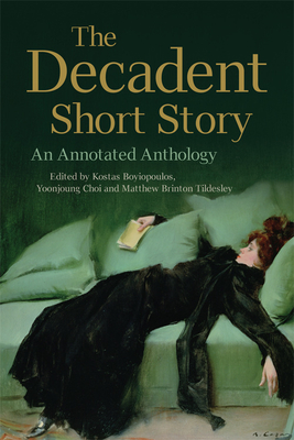 The Decadent Short Story: An Annotated Anthology - Boyiopoulos, Kostas (Editor), and Choi, Yoonjoung (Editor), and Brinton Tildesley, Matthew (Editor)