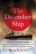 The December Ship: A Story of Lt. Col. Arden R. Boellner's Capture in the Philippines, Imprisonment, and Death on a World War II Japanese Hellship
