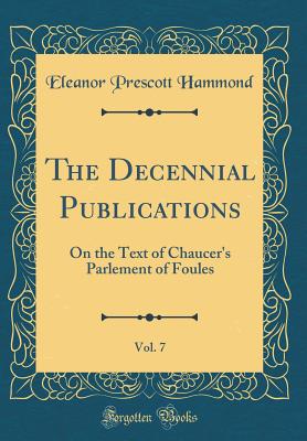 The Decennial Publications, Vol. 7: On the Text of Chaucer's Parlement of Foules (Classic Reprint) - Hammond, Eleanor Prescott