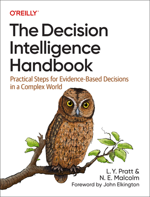 The Decision Intelligence Handbook: Practical Steps for Evidence-Based Decisions in a Complex World - Pratt, Lorien, and Malcolm, Nadine
