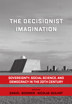 The Decisionist Imagination: Sovereignty, Social Science and Democracy in the 20th Century - Bessner, Daniel (Editor), and Guilhot, Nicolas (Editor)
