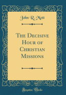 The Decisive Hour of Christian Missions (Classic Reprint)