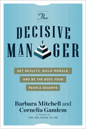 The Decisive Manager: Get Results, Build Morale, and Be the Boss Your People Deserve