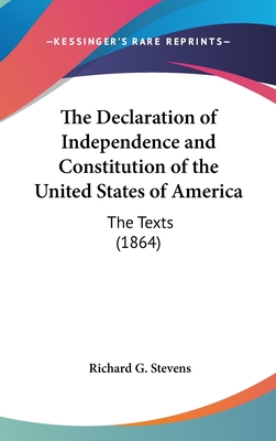 The Declaration of Independence and Constitution of the United States of America: The Texts (1864) - Stevens, Richard G