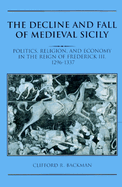 The Decline and Fall of Medieval Sicily: Politics, Religion, and Economy in the Reign of Frederick III, 1296-1337