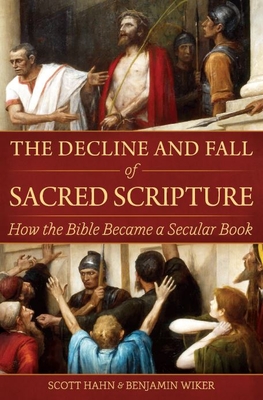 The Decline and Fall of Sacred Scripture: How the Bible Became a Secular Book - Hahn, Scott, and Wiker, Benjamin