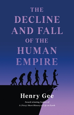The Decline and Fall of the Human Empire: Why Our Species Is on the Edge of Extinction - Gee, Henry
