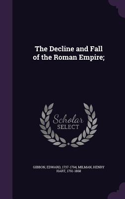 The Decline and Fall of the Roman Empire; - Gibbon, Edward, and Milman, Henry Hart